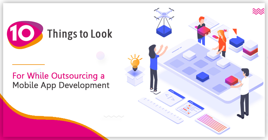 10 Things to Look For While Outsourcing a Mobile App Development