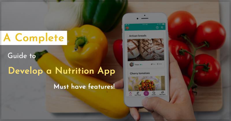 A Complete Guide to Developing a Nutrition App: Must-have Features!