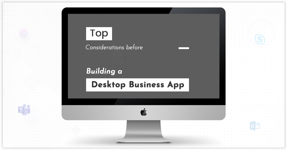 Top Considerations Before Building a Desktop Business App