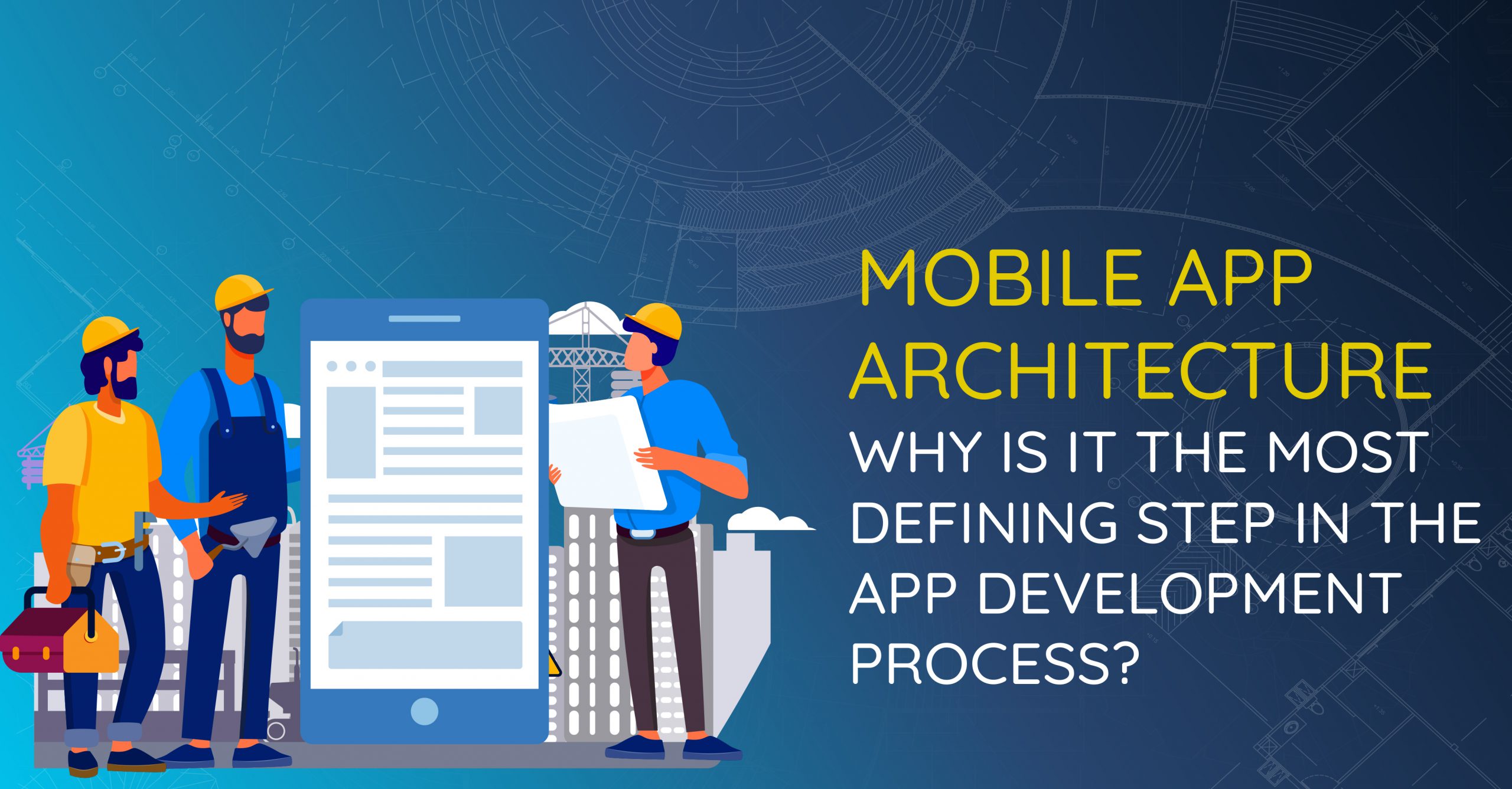 Mobile App Architecture – Why Is It the Most Defining Step In The App Development Process?